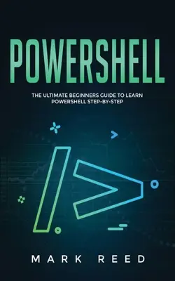 PowerShell: The Ultimate Beginners Guide to Learn PowerShell Step-By-Step (A PowerShell lépésről lépésre történő elsajátításához) - PowerShell: The Ultimate Beginners Guide to Learn PowerShell Step-By-Step