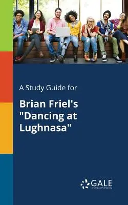 Tanulmányi útmutató Brian Friel: Dancing at Lughnasa