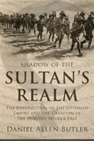 A szultán birodalmának árnyéka: Az Oszmán Birodalom pusztulása és a modern Közel-Kelet megteremtése - Shadow of the Sultan's Realm: The Destruction of the Ottoman Empire and the Creation of the Modern Middle East