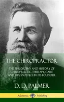 A csontkovács: A kiropraktikus terápia, gondozás és diagnosztika filozófiája és története az alapítótól (Keménykötés) - The Chiropractor: The Philosophy and History of Chiropractic Therapy, Care and Diagnostics by its Founder (Hardcover)