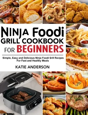 Ninja Foodi Grill szakácskönyv kezdőknek: Egyszerű, könnyű és finom Ninja Foodi grill receptek a gyors és egészséges ételekhez - Ninja Foodi Grill Cookbook for Beginners: Simple, Easy and Delicious Ninja Foodi grill Recipes For Fast and Healthy Meals