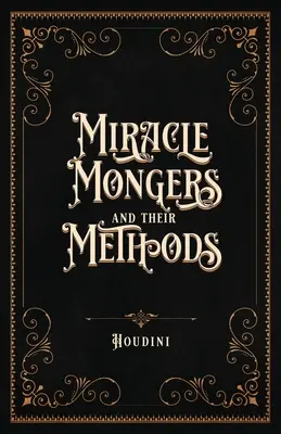 Csodamágusok és módszereik (százéves kiadás): A Tűzfalók, Hőellenállók, Méregfalók, Méregkeverők, Méregkeverők és Méregkeverők módszereinek teljes feltárása. - Miracle Mongers and Their Methods (Centennial Edition): A Complete Expos of the Modus Operandi of Fire Eaters, Heat Resistors, Poison Eaters, Venomou