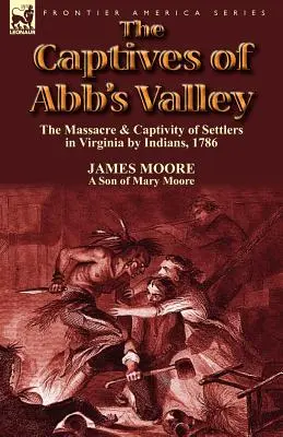 Az Abb's Valley foglyai: telepesek lemészárlása és fogságba esése Virginiában az indiánok által, 1786. - The Captives of Abb's Valley: the Massacre & Captivity of Settlers in Virginia by Indians, 1786