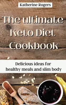 A végső Keto diéta szakácskönyve: Finom ötletek az egészséges ételekhez és a karcsú testhez - The ultimate Keto Diet Cookbook: Delicious ideas for healthy meals and slim body