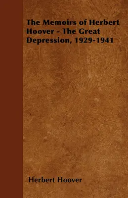 Herbert Hoover emlékiratai - A nagy gazdasági világválság, 1929-1941 - The Memoirs of Herbert Hoover - The Great Depression, 1929-1941