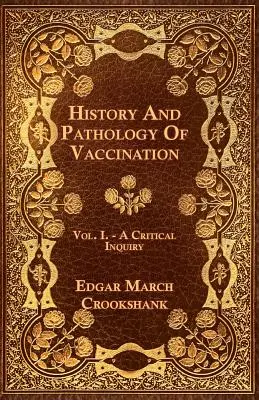A védőoltások története és patológiája - I. kötet - Kritikai vizsgálat - History And Pathology Of Vaccination - Vol. I. - A Critical Inquiry