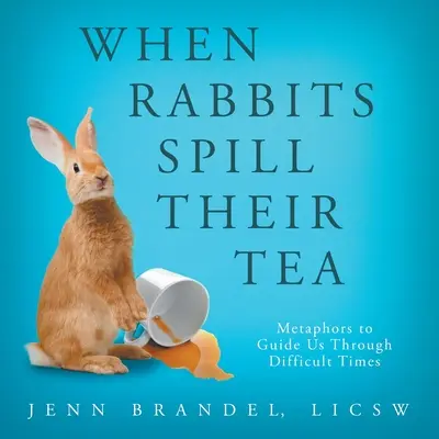 Amikor a nyulak kiöntik a teát: Metaforák, amelyek átvezetnek minket a nehéz időkön - When Rabbits Spill Their Tea: Metaphors to Guide Us Through Difficult Times