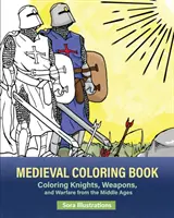 Középkori színezőkönyv: Színező lovagok, fegyverek és hadviselés a középkorból - Medieval Coloring Book: Coloring Knights, Weapons, and Warfare from the Middle Ages