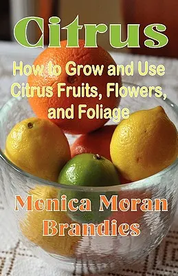 Citrusfélék: Hogyan termesszük és használjuk a citrusfélék gyümölcseit, virágait és lombozatát? - Citrus: How to Grow and Use Citrus Fruits, Flowers, and Foliage