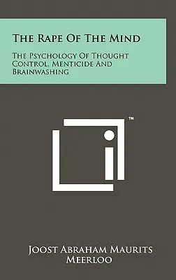 Az elme megerőszakolása: A gondolatirányítás, a mentális gyilkosság és az agymosás pszichológiája - The Rape Of The Mind: The Psychology Of Thought Control, Menticide And Brainwashing