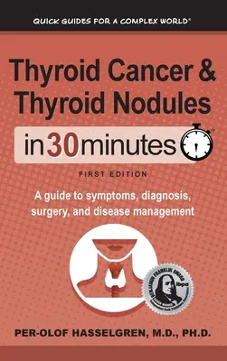 Pajzsmirigyrák és pajzsmirigycsomók 30 percben: Útmutató a tünetekhez, a diagnózishoz, a műtéthez és a betegség kezeléséhez - Thyroid Cancer and Thyroid Nodules In 30 Minutes: A guide to symptoms, diagnosis, surgery, and disease management