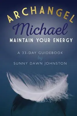 Mihály arkangyal: Tartsd fenn az energiádat: Egy 33 napos útmutató - Archangel Michael: Maintain Your Energy: A 33-Day Guidebook