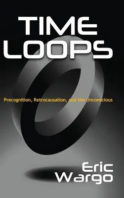 Időhurok: Prekogníció, retrokauzáció és a tudattalan - Time Loops: Precognition, Retrocausation, and the Unconscious