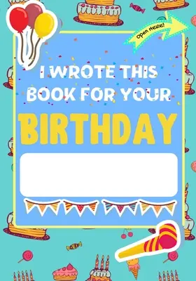 I Wrote This Book For Your Birthday: A tökéletes születésnapi ajándék a gyerekeknek, hogy saját, személyre szabott könyvet készítsenek a családnak és a barátoknak - I Wrote This Book For Your Birthday: The Perfect Birthday Gift For Kids to Create Their Very Own Personalized Book for Family and Friends