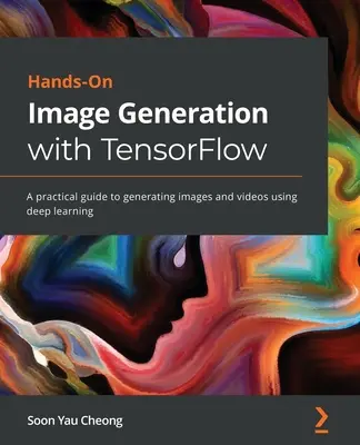 Kézzelfogható képgenerálás a TensorFlow-val: Gyakorlati útmutató képek és videók mélytanulással történő generálásához - Hands-On Image Generation with TensorFlow: A practical guide to generating images and videos using deep learning