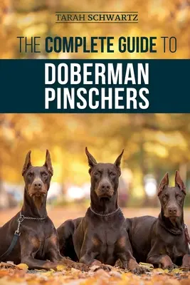 A dobermann pinscherek teljes útmutatója: Felkészülés, nevelés, kiképzés, etetés, szocializálás és szeretet az új dobermann kölyökkutyának - The Complete Guide to Doberman Pinschers: Preparing for, Raising, Training, Feeding, Socializing, and Loving Your New Doberman Puppy