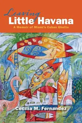 Elhagyva Little Havannát: Emlékirat Miami kubai gettójáról - Leaving Little Havana: A Memoir of Miami's Cuban Ghetto