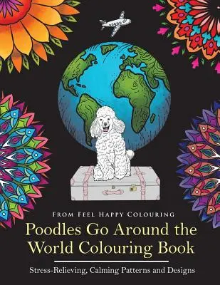 Poodles Go Around the World Colouring Book: Poodle Coloring Book - Tökéletes pudli ajándékötlet felnőtteknek és gyerekeknek 10+ - Poodles Go Around the World Colouring Book: Poodle Coloring Book - Perfect Poodle Gifts Idea for Adults and Kids 10+