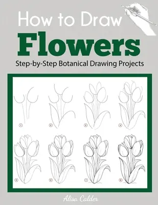 Hogyan rajzoljunk virágokat: Lépésről lépésre botanikai rajzprojektek - How to Draw Flowers: Step-by-Step Botanical Drawing Projects