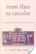 Platóntól Lancelotig: Előszó Chretien de Troyes-hoz - From Plato to Lancelot: A Preface to Chretien De Troyes
