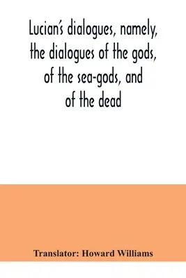 Lukianus dialógusai, nevezetesen az istenek, a tengeristen és a halottak dialógusai; Zeusz a tragédiás, a komphajó stb. - Lucian's dialogues, namely, the dialogues of the gods, of the sea-gods, and of the dead; Zeus the tragedian, the ferry-boat, etc