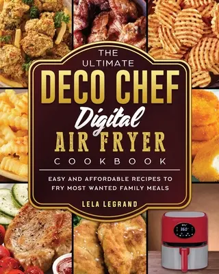 The Ultimate Deco Chef Digital Air Fryer Cookbook: Egyszerű és megfizethető receptek a legkeresettebb családi ételek sütéséhez - The Ultimate Deco Chef Digital Air Fryer Cookbook: Easy and Affordable Recipes to Fry Most Wanted Family Meals