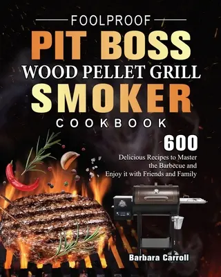 Bolondbiztos Pit Boss Wood Pellet Grill és Smoker szakácskönyv: 600 finom recept a grillezés elsajátításához és a barátokkal és a családdal való közös szórakozáshoz - Foolproof Pit Boss Wood Pellet Grill and Smoker Cookbook: 600 Delicious Recipes to Master the Barbecue and Enjoy it with Friends and Family