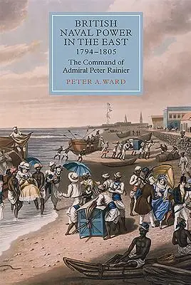 Brit tengeri hatalom keleten, 1794-1805: Peter Rainier admirális parancsnoksága - British Naval Power in the East, 1794-1805: The Command of Admiral Peter Rainier