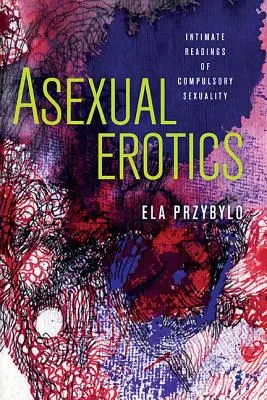 Aszexuális erotika: A kötelező szexualitás intim olvasmányai - Asexual Erotics: Intimate Readings of Compulsory Sexuality