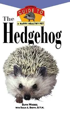 A sündisznó: A tulajdonos útmutatója a boldog és egészséges háziállathoz - The Hedgehog: An Owner's Guide to a Happy Healthy Pet