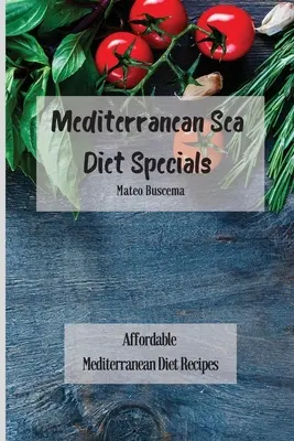 Földközi-tengeri diéta ételkülönlegességek: Megfizethető mediterrán diétás receptek - Mediterranean Sea Diet Specials: Affordable Mediterranean Diet Recipes