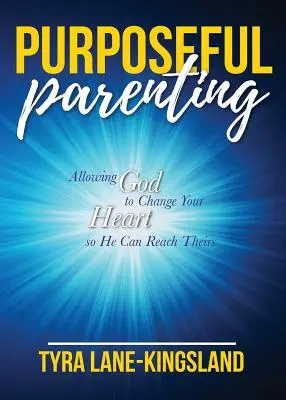 Céltudatos szülői magatartás: Engedve Istennek, hogy megváltoztassa a szívedet, hogy elérje az övéiket - Purposeful Parenting: Allowing God to Change Your Heart so He Can Reach Theirs