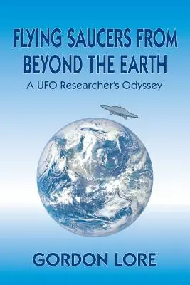 Flying Saucers from Beyond the Earth: Egy UFO-kutató odüsszeiája - Flying Saucers from Beyond the Earth: A UFO Researcher's Odyssey