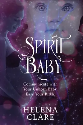 Spirit Baby: Kommunikálj a meg nem született babáddal. Könnyítsd meg a születésedet. - Spirit Baby: Communicate With Your Unborn Baby. Ease Your Birth.