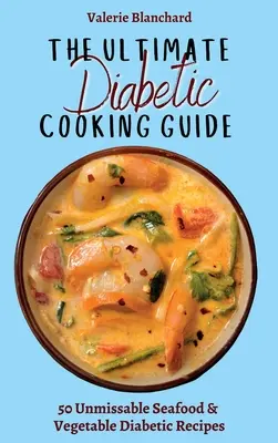 A végső diabetikus főzési útmutató: 50 kihagyhatatlan tengeri herkentyűs és zöldséges diabetikus recept - The Ultimate Diabetic Cooking Guide: 50 Unmissable Seafood & Vegetable Diabetic Recipes