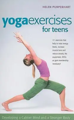 Jógagyakorlatok tizenéveseknek: A nyugodtabb elme és az erősebb test fejlesztése - Yoga Exercises for Teens: Developing a Calmer Mind and a Stronger Body