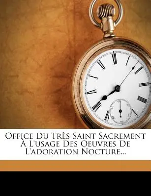 Office Du Tres Saint Sacrement A L'Usage Des Oeuvres de L'Adoration Nocture...