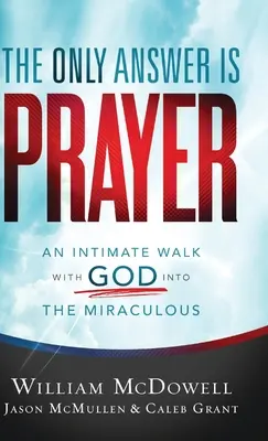 Az egyetlen válasz az ima: Egy bensőséges séta Istennel a csodásba - The Only Answer Is Prayer: An Intimate Walk with God Into the Miraculous