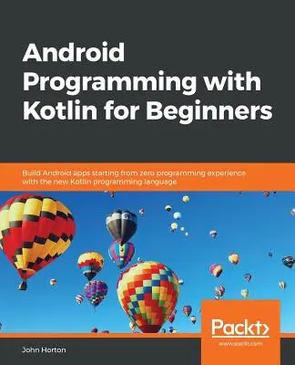 Android programozás Kotlinnal kezdőknek: Android-alkalmazások készítése nulla programozási tapasztalatból az új Kotlin programozási nyelvvel - Android Programming with Kotlin for Beginners: Build Android apps starting from zero programming experience with the new Kotlin programming language