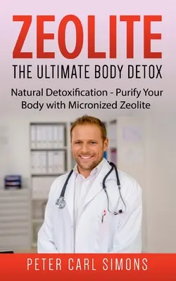 Zeolit - A végső testméregtelenítés: Természetes méregtelenítés - Tisztítsa meg a szervezetét mikronizált zeolit segítségével - Zeolite - The Ultimate Body Detox: Natural Detoxification - Purify Your Body with Micronized Zeolite