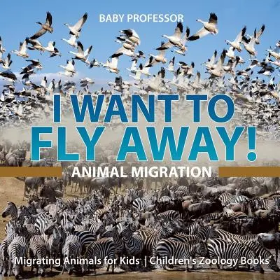 El akarok repülni! - Állatok vándorlása - Vándorló állatok gyerekeknek - Gyerekeknek szóló zoológia könyvek - I Want To Fly Away! - Animal Migration - Migrating Animals for Kids - Children's Zoology Books