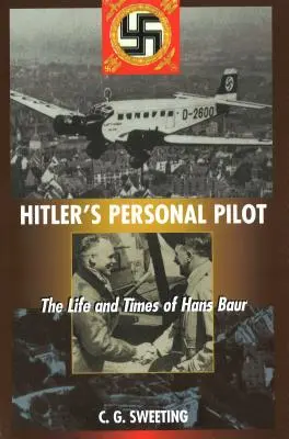 Hitler személyes pilótája: Hans Baur élete és kora - Hitler's Personal Pilot: The Life and Times of Hans Baur