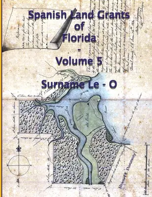 Spanyol földadományok Floridában - 5. kötet (Surname Le-O) - Spanish Land Grants of Florida - Volume 5 (Surname Le-O)