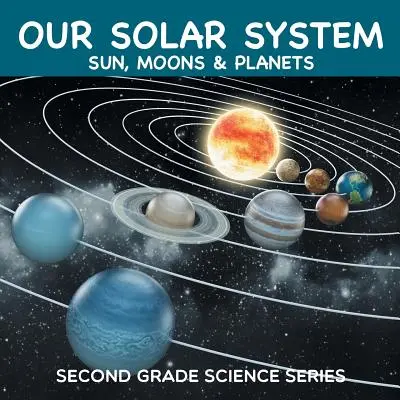 Naprendszerünk (Nap, holdak és bolygók): Science Series - Második osztályos természettudományos sorozat - Our Solar System (Sun, Moons & Planets): Second Grade Science Series