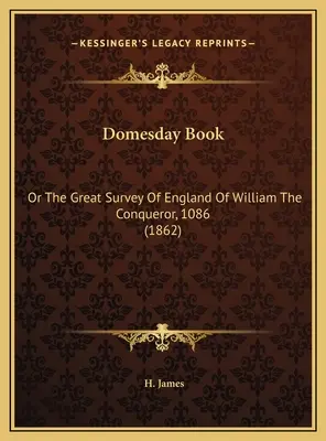 Domesday Book: Vagy a Hódító Vilmos Anglia nagy felmérése, 1086 (1862) - Domesday Book: Or The Great Survey Of England Of William The Conqueror, 1086 (1862)