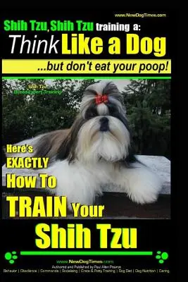 Shih Tzu, Shih Tzu kiképzés a: Gondolkodj úgy, mint egy kutya, de ne edd meg a kakit!: Shih Tzu fajta szakértő kiképzése, itt van KIVÁLÓan hogyan kell kiképezni Yuor Shih Tzu-t - Shih Tzu, Shih Tzu training a: Think Like a Dog, But Don't Eat Your Poop!: Shih Tzu Breed Expert Training, Here's EXACLTY How to Train Yuor Shih Tzu