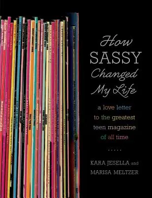 Hogyan változtatta meg az életemet a Sassy: Minden idők legnagyszerűbb tinimagazinjához írt szerelmeslevél - How Sassy Changed My Life: A Love Letter to the Greatest Teen Magazine of All Time