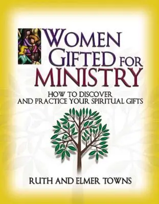 Nők, akiket megajándékoztak a szolgálatra: Hogyan fedezzük fel és gyakoroljuk lelki ajándékainkat? - Women Gifted for Ministry: How to Discover and Practice Your Spiritual Gifts