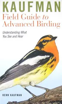 Kaufman Field Guide to Advanced Birding: A látottak és hallottak megértése - Kaufman Field Guide to Advanced Birding: Understanding What You See and Hear