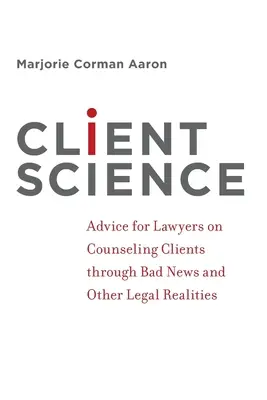 Client Science: Tanácsok ügyvédeknek az ügyfelek rossz hírekkel és más jogi realitásokkal kapcsolatos tanácsadásához - Client Science: Advice for Lawyers on Counseling Clients Through Bad News and Other Legal Realities